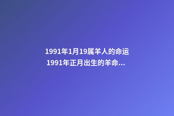1991年1月19属羊人的命运 1991年正月出生的羊命运如何,1991年属羊正月生人命-第1张-观点-玄机派